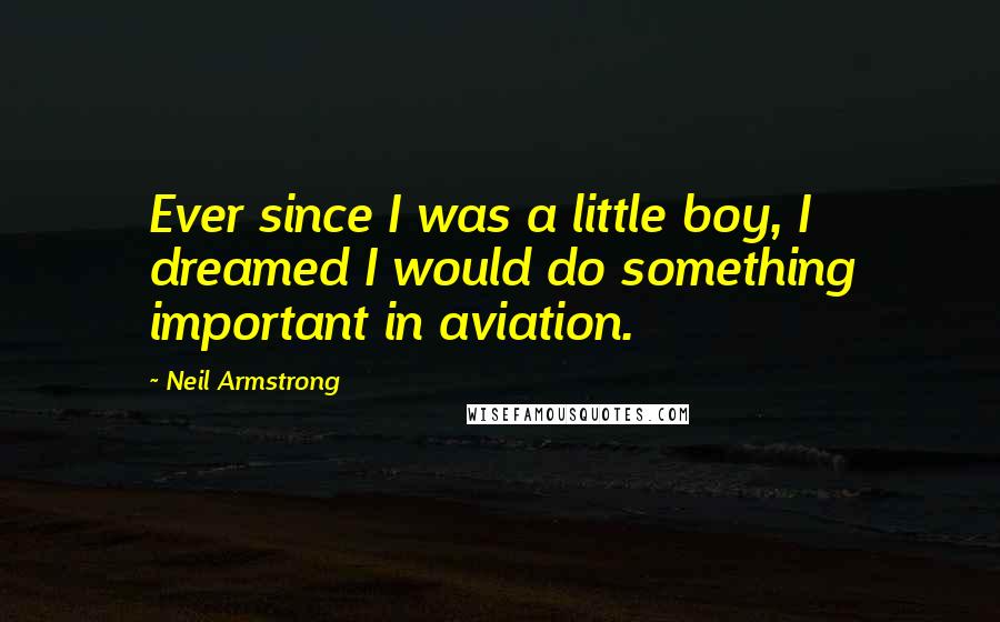 Neil Armstrong Quotes: Ever since I was a little boy, I dreamed I would do something important in aviation.