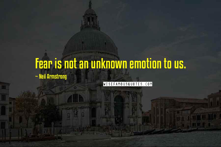 Neil Armstrong Quotes: Fear is not an unknown emotion to us.