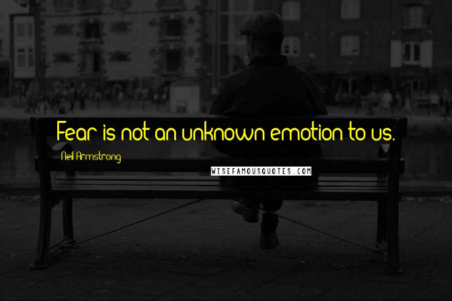Neil Armstrong Quotes: Fear is not an unknown emotion to us.