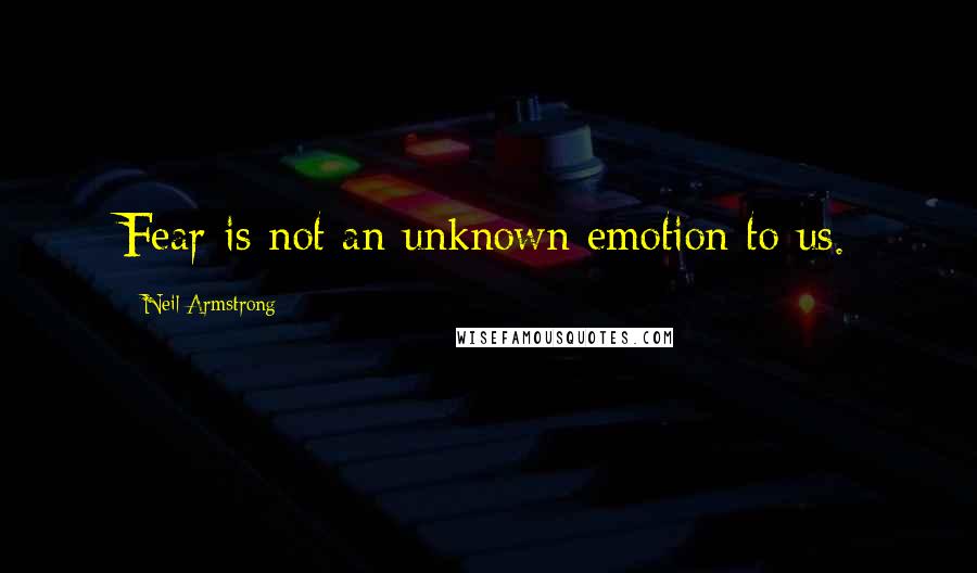 Neil Armstrong Quotes: Fear is not an unknown emotion to us.