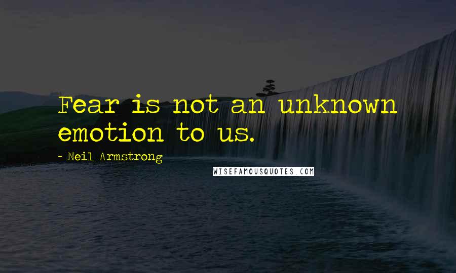 Neil Armstrong Quotes: Fear is not an unknown emotion to us.