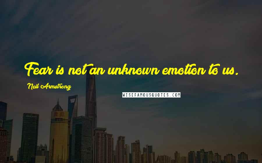 Neil Armstrong Quotes: Fear is not an unknown emotion to us.