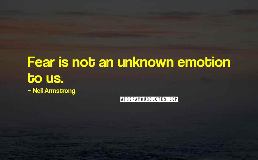 Neil Armstrong Quotes: Fear is not an unknown emotion to us.