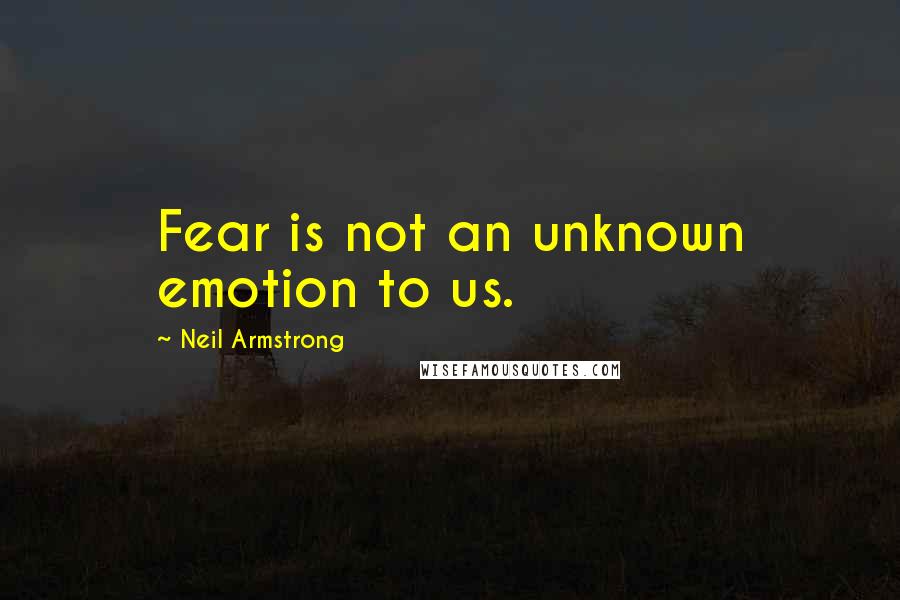 Neil Armstrong Quotes: Fear is not an unknown emotion to us.