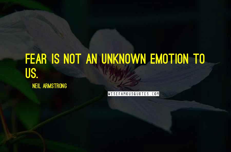 Neil Armstrong Quotes: Fear is not an unknown emotion to us.