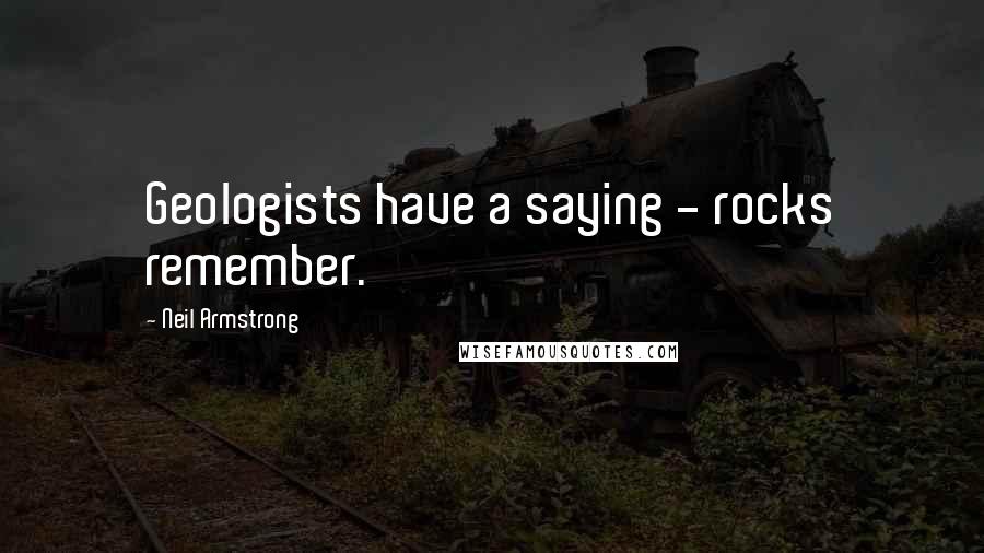 Neil Armstrong Quotes: Geologists have a saying - rocks remember.