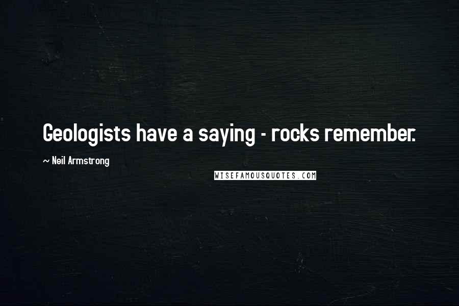 Neil Armstrong Quotes: Geologists have a saying - rocks remember.
