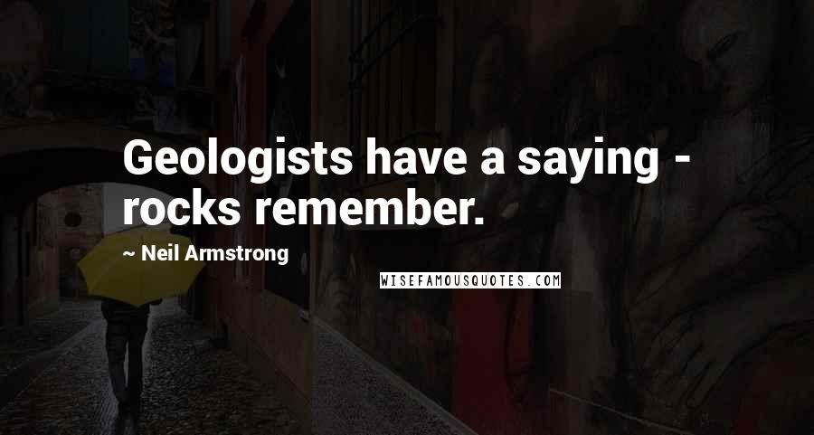 Neil Armstrong Quotes: Geologists have a saying - rocks remember.