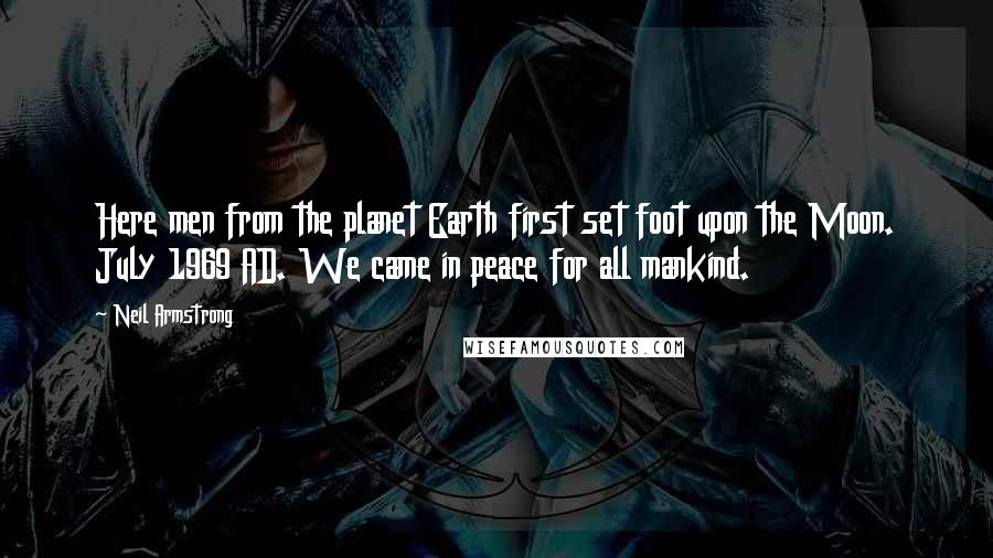 Neil Armstrong Quotes: Here men from the planet Earth first set foot upon the Moon. July 1969 AD. We came in peace for all mankind.