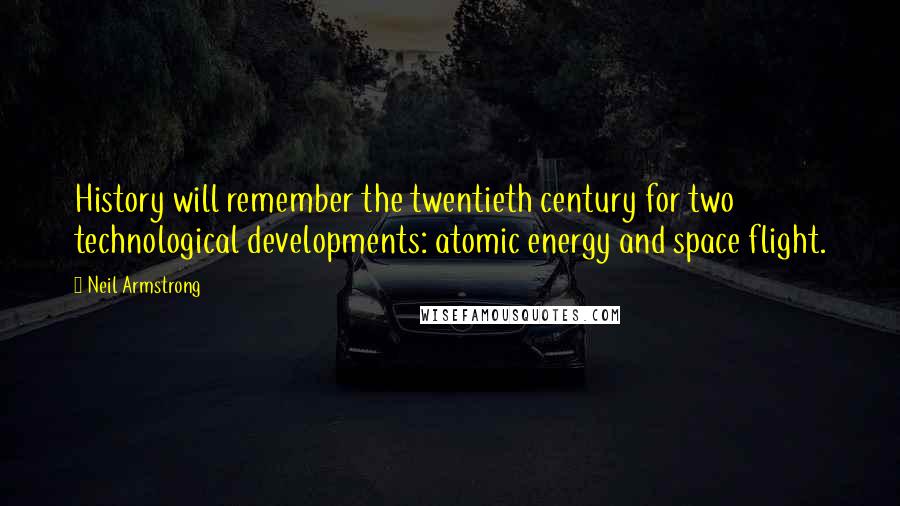 Neil Armstrong Quotes: History will remember the twentieth century for two technological developments: atomic energy and space flight.