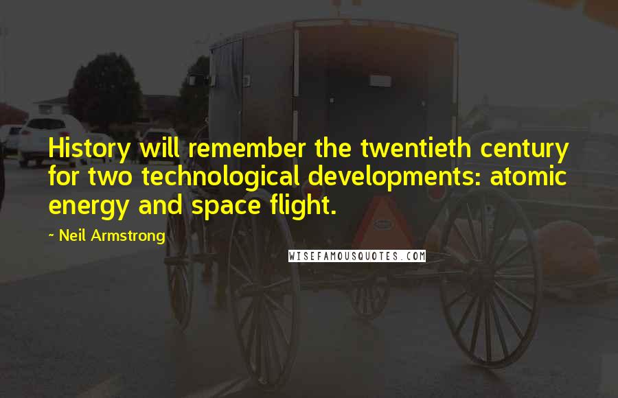 Neil Armstrong Quotes: History will remember the twentieth century for two technological developments: atomic energy and space flight.