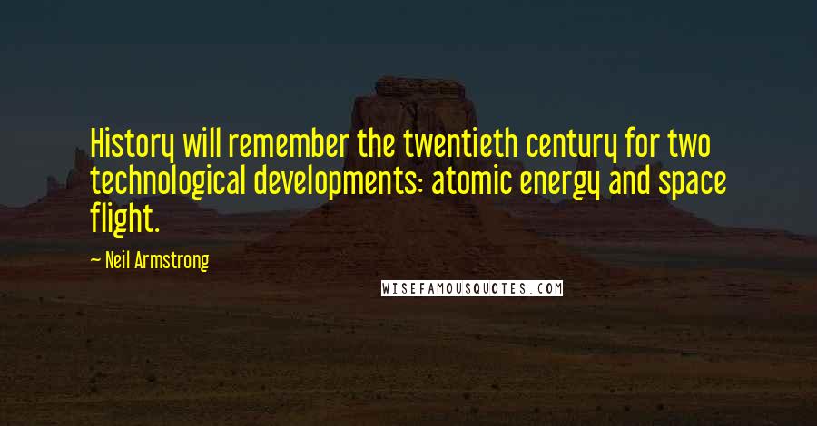 Neil Armstrong Quotes: History will remember the twentieth century for two technological developments: atomic energy and space flight.