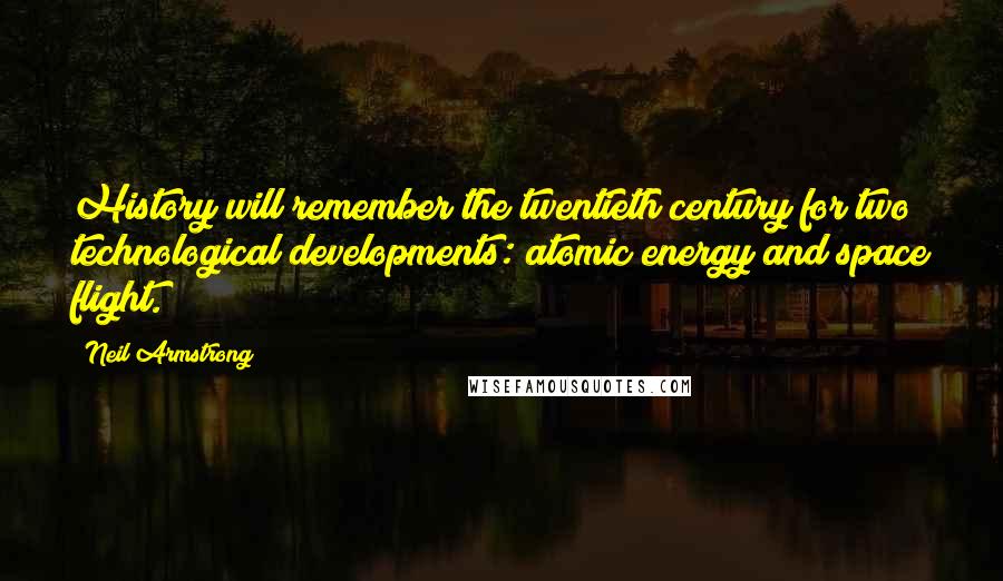 Neil Armstrong Quotes: History will remember the twentieth century for two technological developments: atomic energy and space flight.