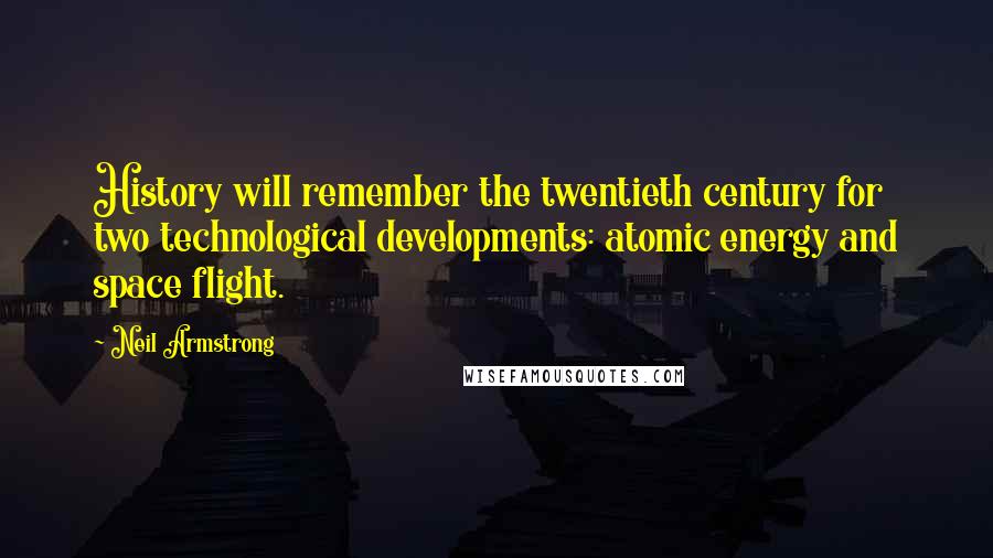 Neil Armstrong Quotes: History will remember the twentieth century for two technological developments: atomic energy and space flight.