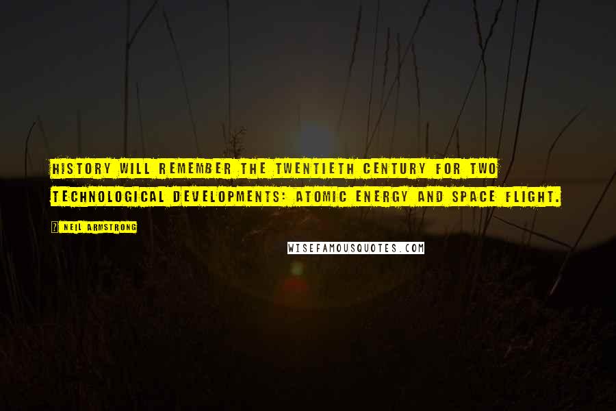 Neil Armstrong Quotes: History will remember the twentieth century for two technological developments: atomic energy and space flight.