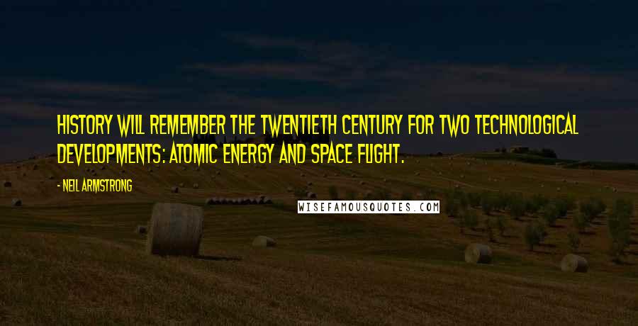 Neil Armstrong Quotes: History will remember the twentieth century for two technological developments: atomic energy and space flight.