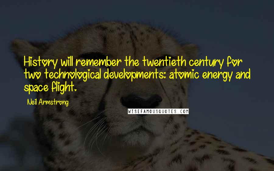 Neil Armstrong Quotes: History will remember the twentieth century for two technological developments: atomic energy and space flight.