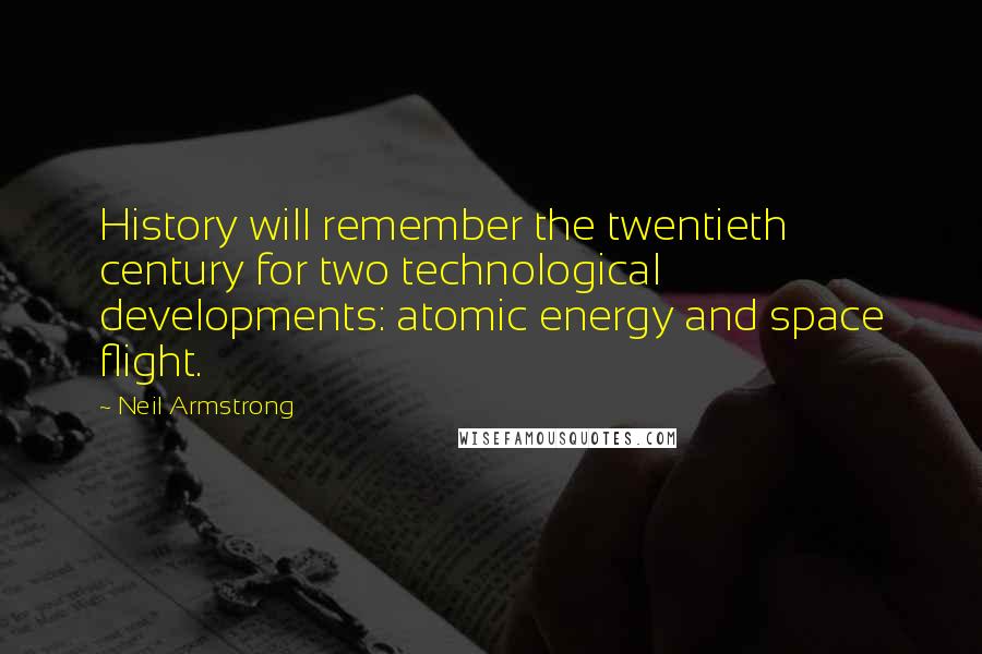 Neil Armstrong Quotes: History will remember the twentieth century for two technological developments: atomic energy and space flight.