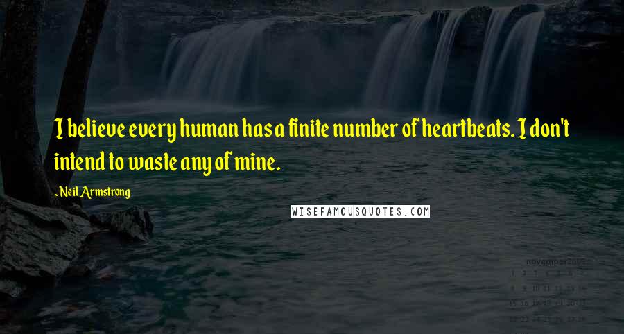 Neil Armstrong Quotes: I believe every human has a finite number of heartbeats. I don't intend to waste any of mine.