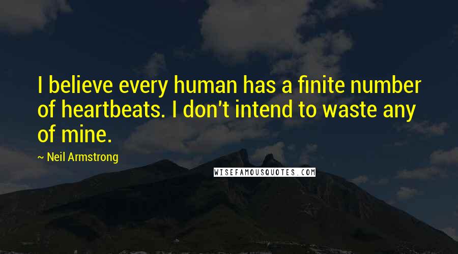 Neil Armstrong Quotes: I believe every human has a finite number of heartbeats. I don't intend to waste any of mine.