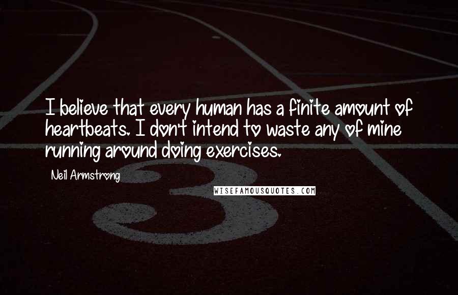 Neil Armstrong Quotes: I believe that every human has a finite amount of heartbeats. I don't intend to waste any of mine running around doing exercises.