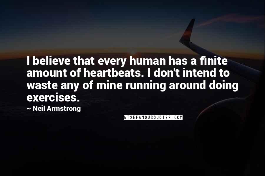 Neil Armstrong Quotes: I believe that every human has a finite amount of heartbeats. I don't intend to waste any of mine running around doing exercises.