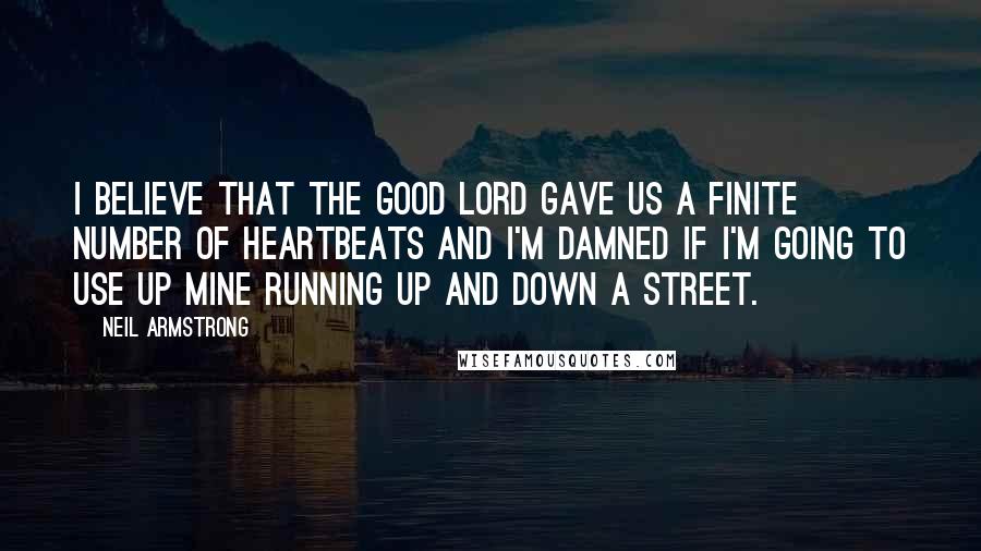 Neil Armstrong Quotes: I believe that the Good Lord gave us a finite number of heartbeats and I'm damned if I'm going to use up mine running up and down a street.