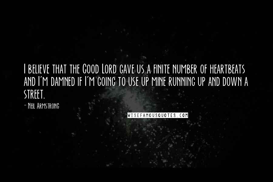 Neil Armstrong Quotes: I believe that the Good Lord gave us a finite number of heartbeats and I'm damned if I'm going to use up mine running up and down a street.