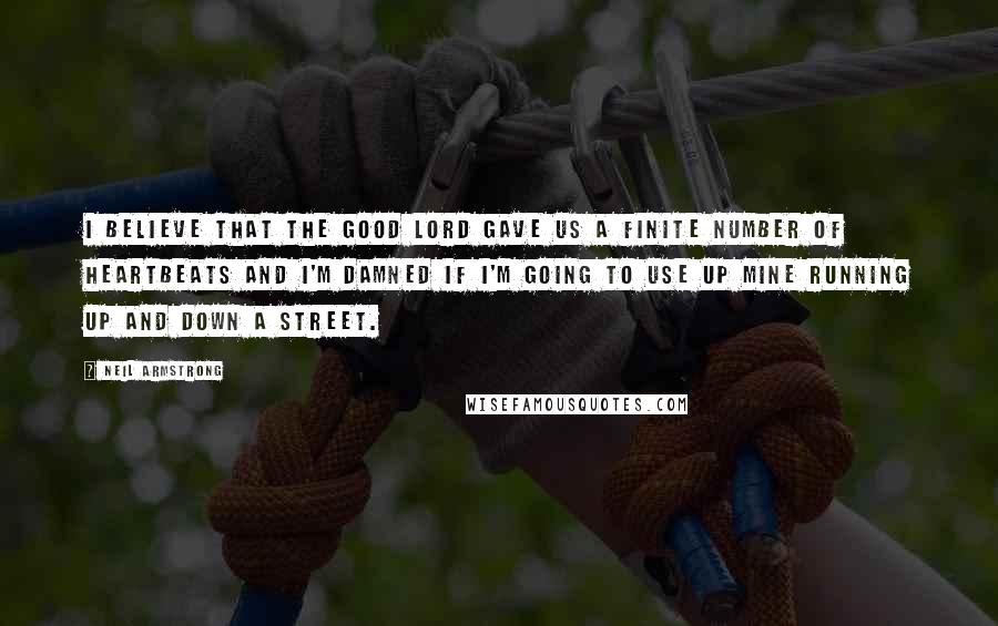 Neil Armstrong Quotes: I believe that the Good Lord gave us a finite number of heartbeats and I'm damned if I'm going to use up mine running up and down a street.