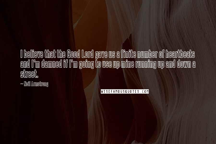 Neil Armstrong Quotes: I believe that the Good Lord gave us a finite number of heartbeats and I'm damned if I'm going to use up mine running up and down a street.