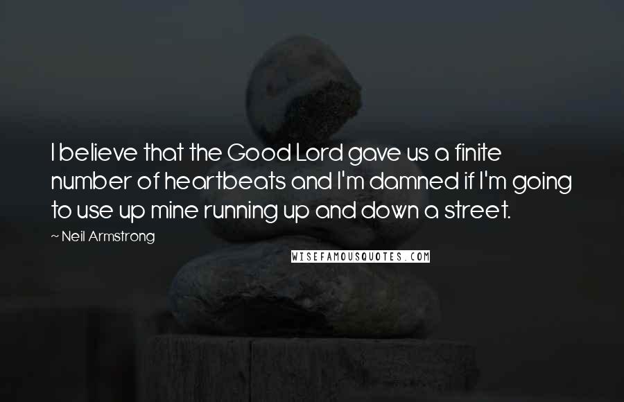 Neil Armstrong Quotes: I believe that the Good Lord gave us a finite number of heartbeats and I'm damned if I'm going to use up mine running up and down a street.