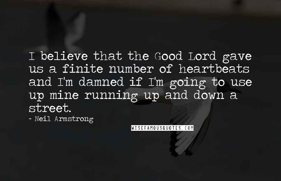 Neil Armstrong Quotes: I believe that the Good Lord gave us a finite number of heartbeats and I'm damned if I'm going to use up mine running up and down a street.