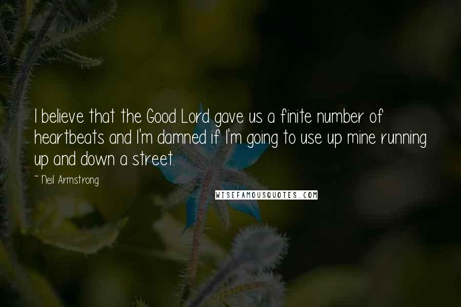 Neil Armstrong Quotes: I believe that the Good Lord gave us a finite number of heartbeats and I'm damned if I'm going to use up mine running up and down a street.