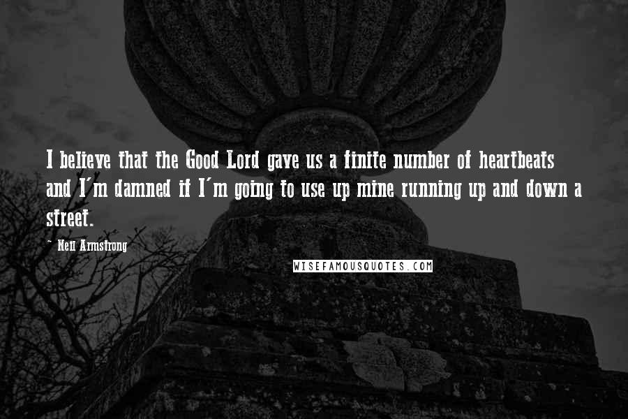Neil Armstrong Quotes: I believe that the Good Lord gave us a finite number of heartbeats and I'm damned if I'm going to use up mine running up and down a street.