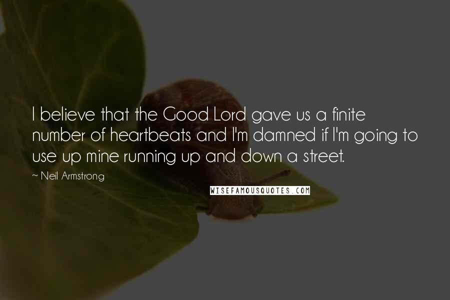 Neil Armstrong Quotes: I believe that the Good Lord gave us a finite number of heartbeats and I'm damned if I'm going to use up mine running up and down a street.