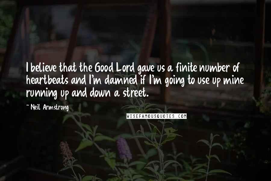 Neil Armstrong Quotes: I believe that the Good Lord gave us a finite number of heartbeats and I'm damned if I'm going to use up mine running up and down a street.