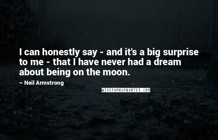 Neil Armstrong Quotes: I can honestly say - and it's a big surprise to me - that I have never had a dream about being on the moon.