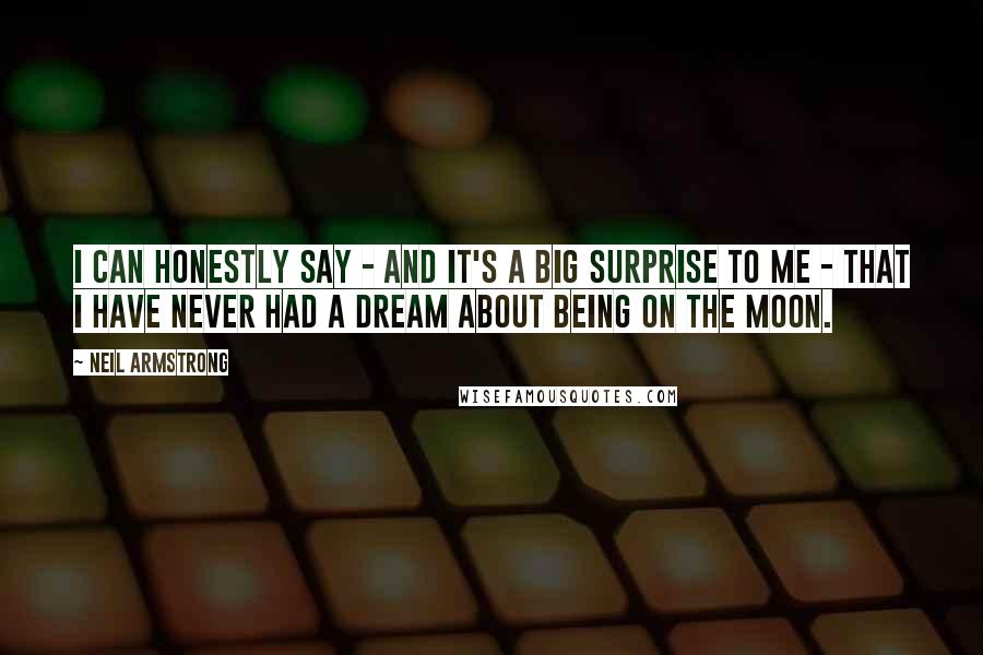 Neil Armstrong Quotes: I can honestly say - and it's a big surprise to me - that I have never had a dream about being on the moon.