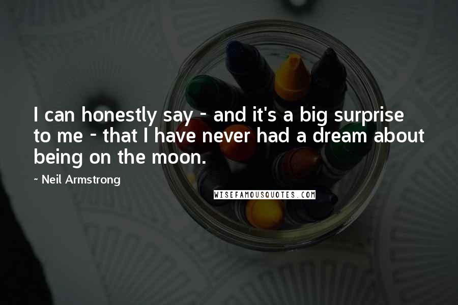 Neil Armstrong Quotes: I can honestly say - and it's a big surprise to me - that I have never had a dream about being on the moon.