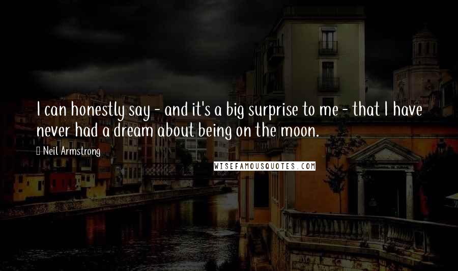 Neil Armstrong Quotes: I can honestly say - and it's a big surprise to me - that I have never had a dream about being on the moon.