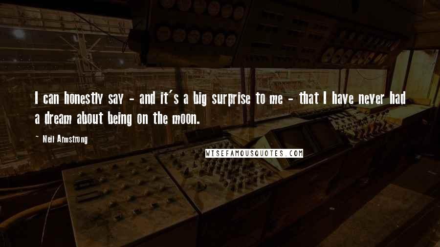 Neil Armstrong Quotes: I can honestly say - and it's a big surprise to me - that I have never had a dream about being on the moon.
