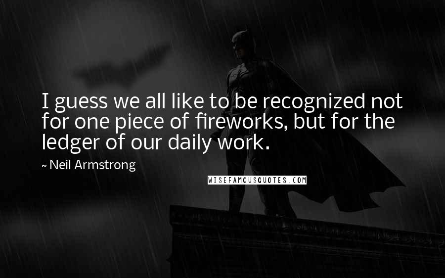 Neil Armstrong Quotes: I guess we all like to be recognized not for one piece of fireworks, but for the ledger of our daily work.