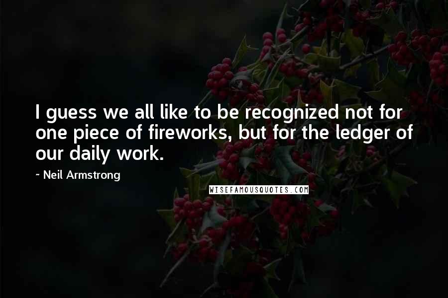 Neil Armstrong Quotes: I guess we all like to be recognized not for one piece of fireworks, but for the ledger of our daily work.