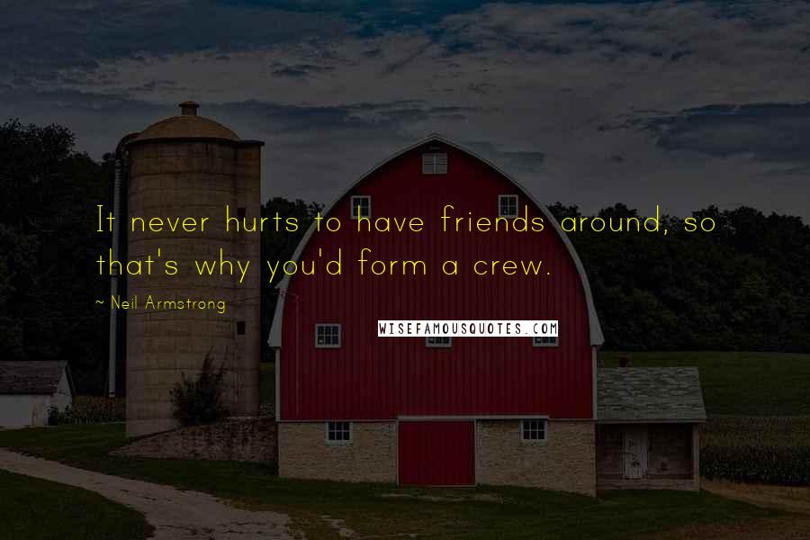 Neil Armstrong Quotes: It never hurts to have friends around, so that's why you'd form a crew.