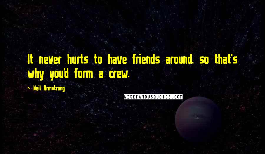 Neil Armstrong Quotes: It never hurts to have friends around, so that's why you'd form a crew.