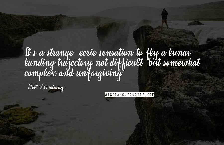 Neil Armstrong Quotes: It's a strange, eerie sensation to fly a lunar landing trajectory not difficult, but somewhat complex and unforgiving.