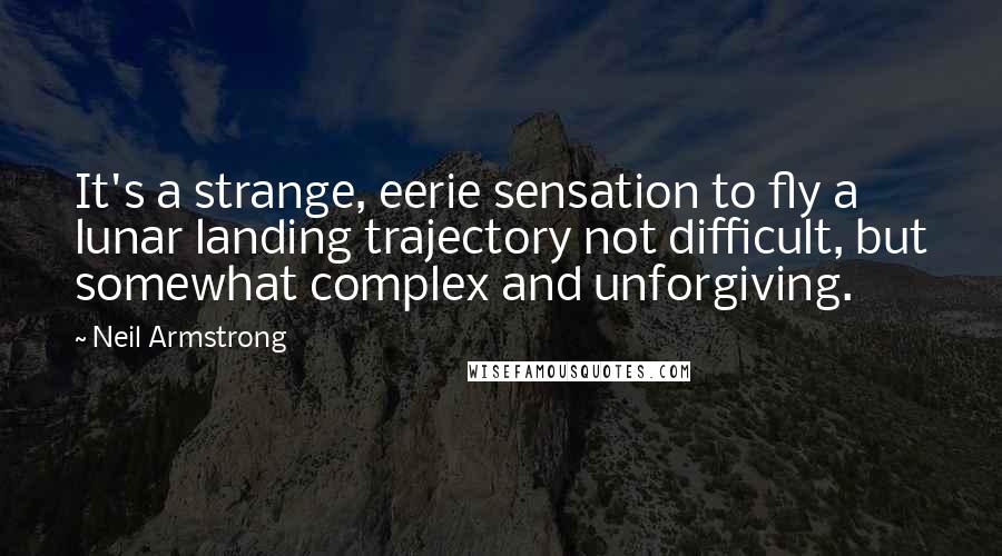 Neil Armstrong Quotes: It's a strange, eerie sensation to fly a lunar landing trajectory not difficult, but somewhat complex and unforgiving.