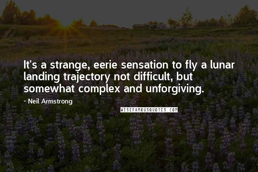 Neil Armstrong Quotes: It's a strange, eerie sensation to fly a lunar landing trajectory not difficult, but somewhat complex and unforgiving.