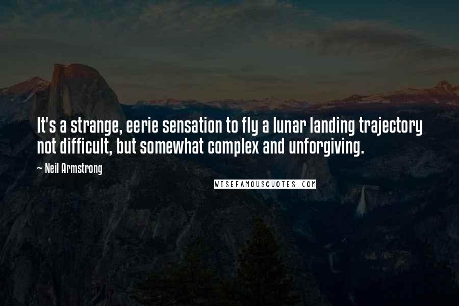 Neil Armstrong Quotes: It's a strange, eerie sensation to fly a lunar landing trajectory not difficult, but somewhat complex and unforgiving.
