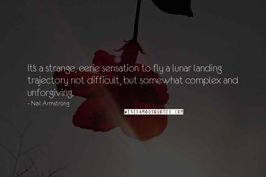 Neil Armstrong Quotes: It's a strange, eerie sensation to fly a lunar landing trajectory not difficult, but somewhat complex and unforgiving.